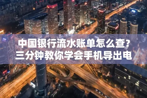 中国银行流水账单怎么查?三分钟教你学会手机导出电子版