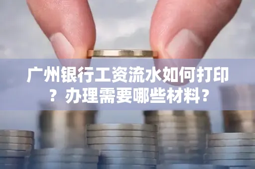广州银行工资流水如何打印?办理需要哪些材料?