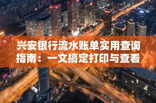 兴安银行流水账单实用查询指南:一文搞定打印与查看