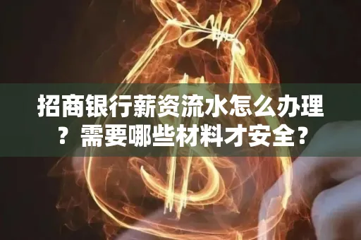 招商银行薪资流水怎么办理?需要哪些材料才安全?