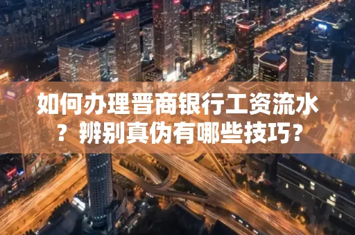 如何办理晋商银行工资流水?辨别真伪有哪些技巧?