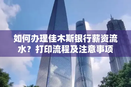 如何办理佳木斯银行薪资流水?打印流程及注意事项