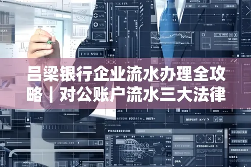 吕梁银行企业流水办理全攻略|对公账户流水三大法律风险须警惕