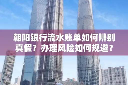 朝阳银行流水账单如何辨别真假?办理风险如何规避?