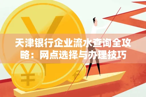 天津银行企业流水查询全攻略:网点选择与办理技巧