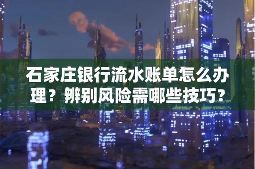 石家庄银行流水账单怎么办理?辨别风险需哪些技巧?