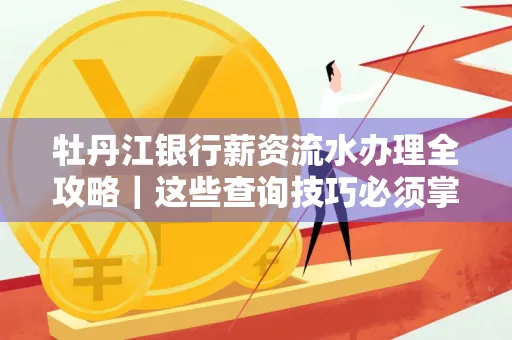 牡丹江银行薪资流水办理全攻略|这些查询技巧必须掌握