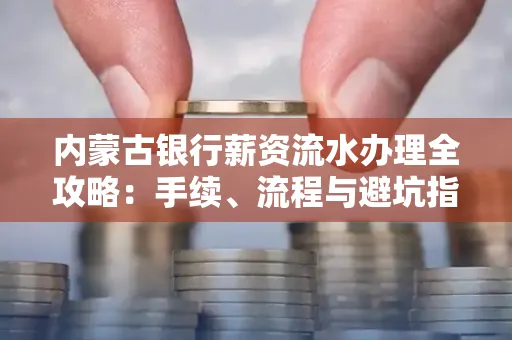 内蒙古银行薪资流水办理全攻略：手续、流程与避坑指南