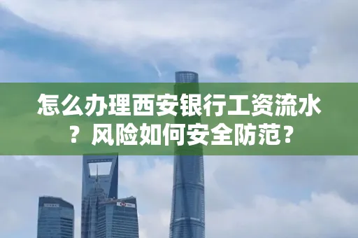 怎么办理西安银行工资流水？风险如何安全防范？