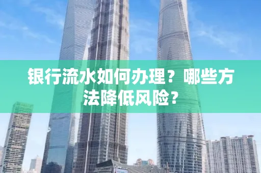银行流水如何办理？哪些方法降低风险？