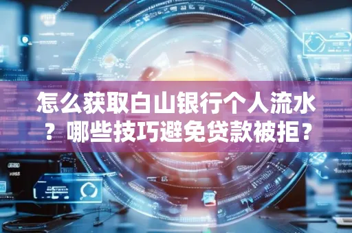 怎么获取白山银行个人流水？哪些技巧避免贷款被拒？