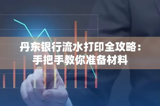 丹东银行流水打印全攻略:手把手教你准备材料